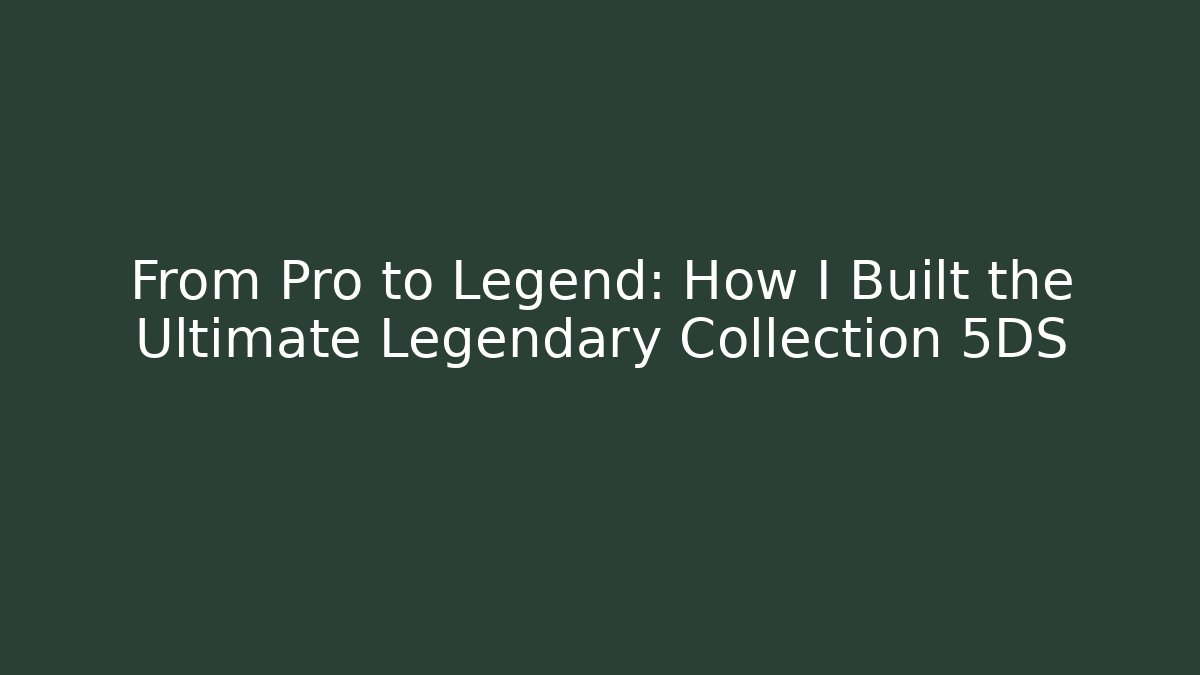 From Pro to Legend: How I Built the Ultimate Legendary Collection 5DS