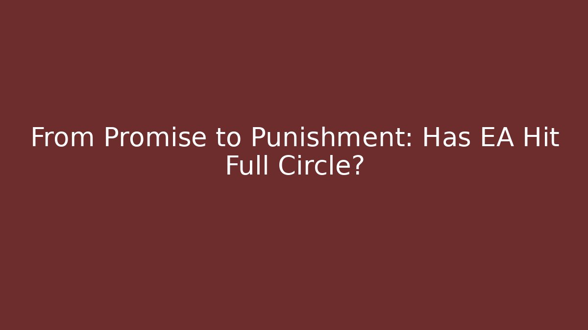 From Promise to Punishment: Has EA Hit Full Circle?