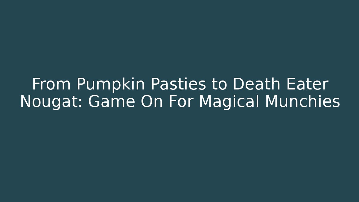 From Pumpkin Pasties to Death Eater Nougat: Game On For Magical Munchies