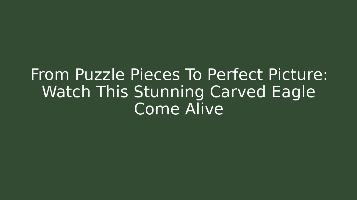 From Puzzle Pieces To Perfect Picture: Watch This Stunning Carved Eagle Come Alive