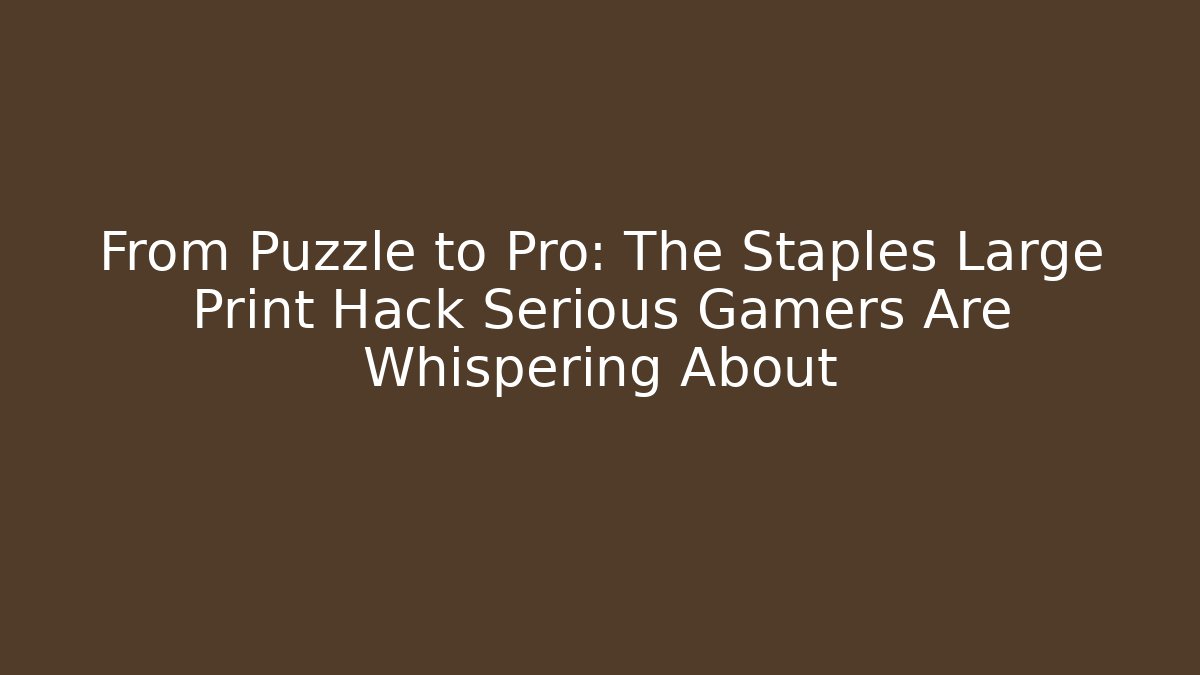 From Puzzle to Pro: The Staples Large Print Hack Serious Gamers Are Whispering About
