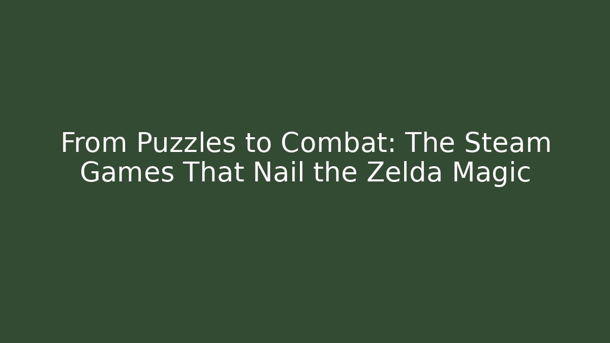From Puzzles to Combat: The Steam Games That Nail the Zelda Magic
