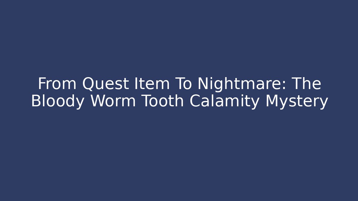 From Quest Item To Nightmare: The Bloody Worm Tooth Calamity Mystery