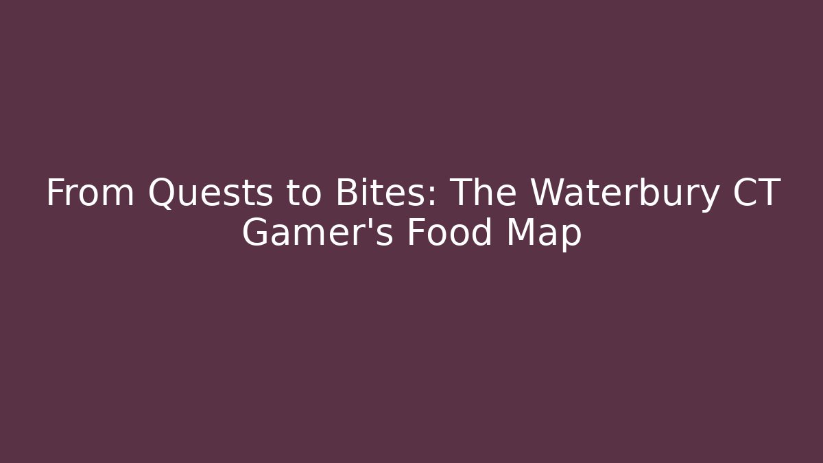 From Quests to Bites: The Waterbury CT Gamer's Food Map