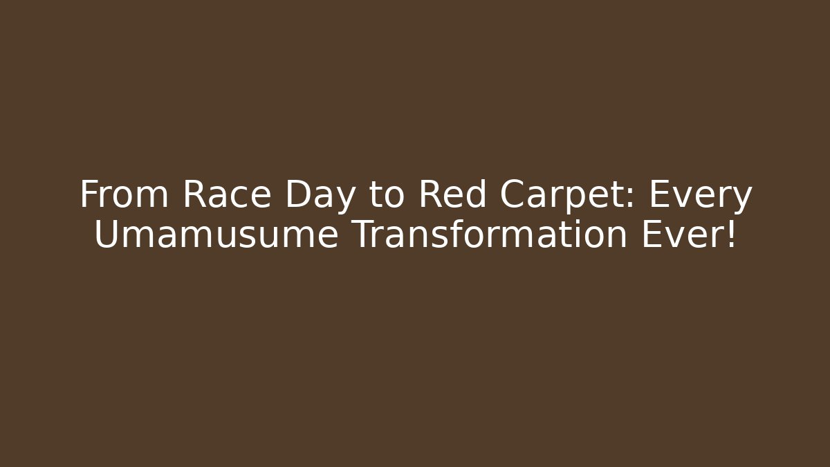From Race Day to Red Carpet: Every Umamusume Transformation Ever!