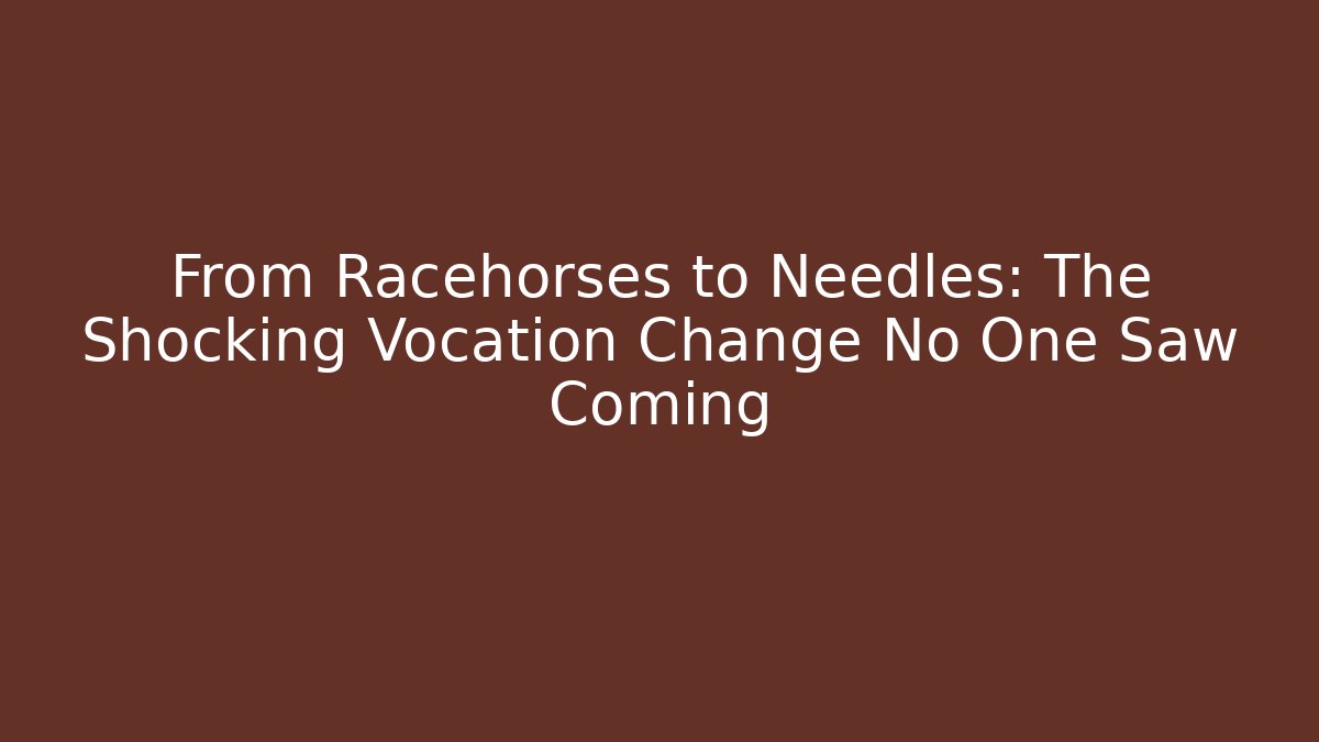 From Racehorses to Needles: The Shocking Vocation Change No One Saw Coming