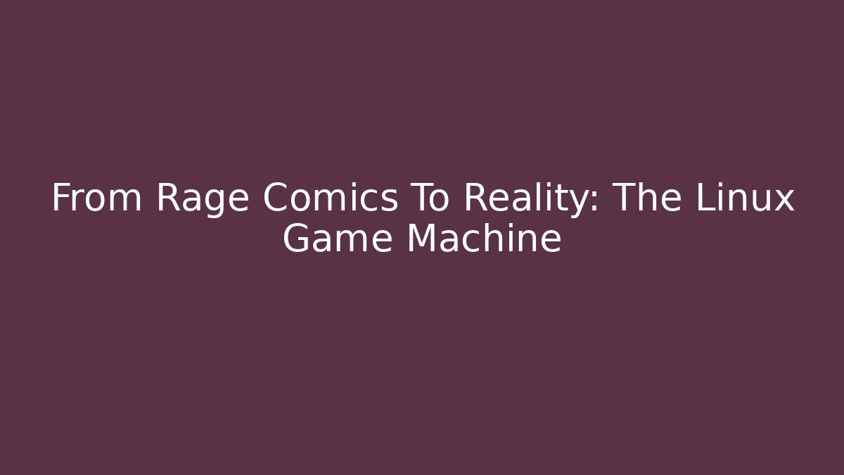 From Rage Comics To Reality: The Linux Game Machine