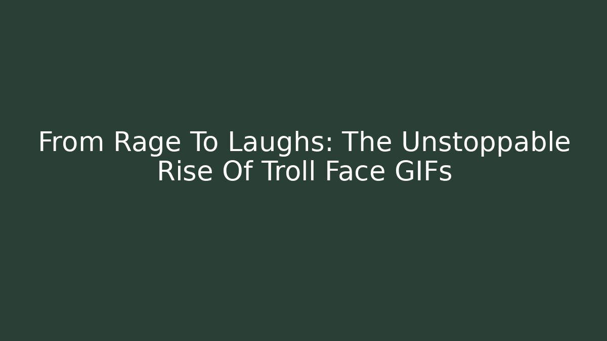 From Rage To Laughs: The Unstoppable Rise Of Troll Face GIFs