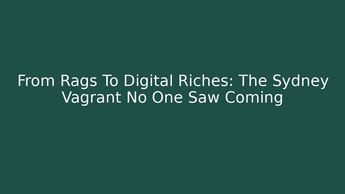 From Rags To Digital Riches: The Sydney Vagrant No One Saw Coming