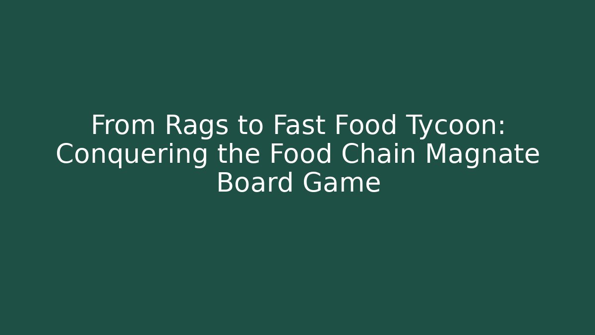 From Rags to Fast Food Tycoon: Conquering the Food Chain Magnate Board Game