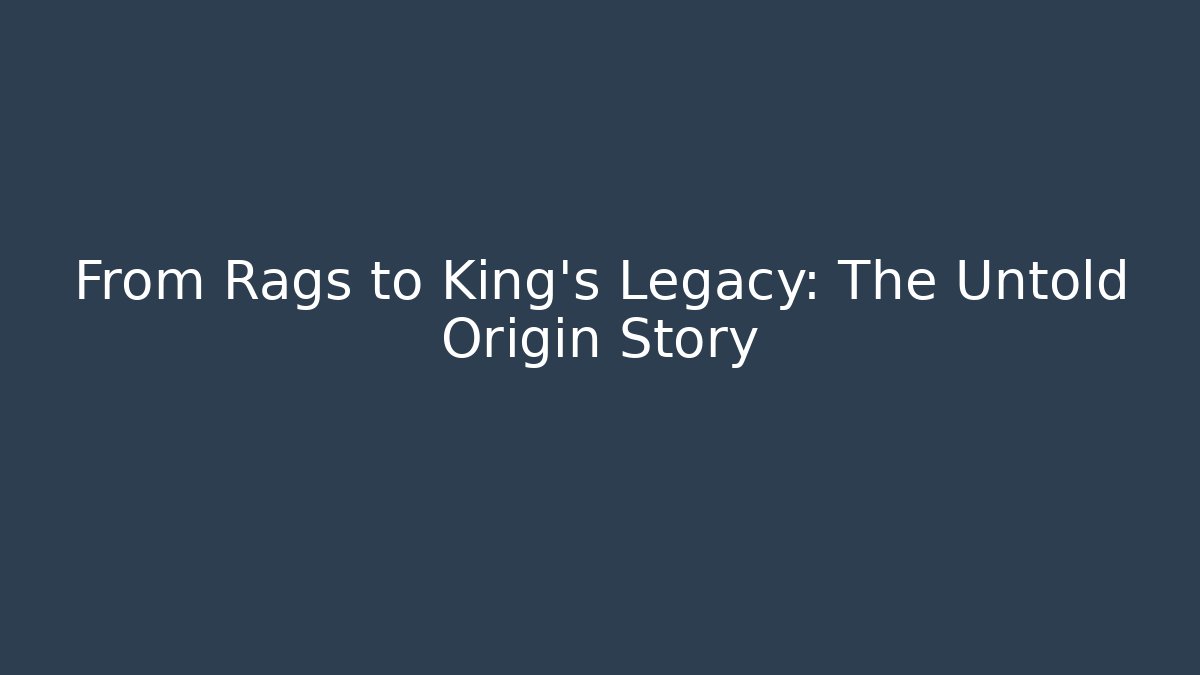 From Rags to King's Legacy: The Untold Origin Story