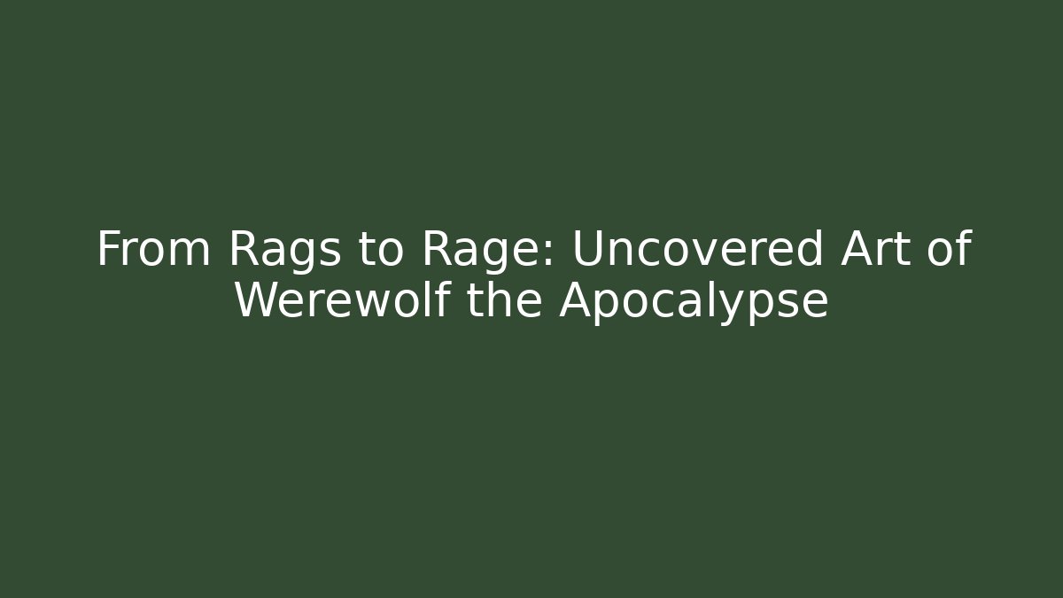 From Rags to Rage: Uncovered Art of Werewolf the Apocalypse