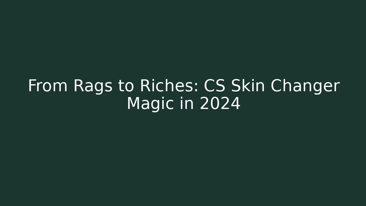 From Rags to Riches: CS Skin Changer Magic in 2024