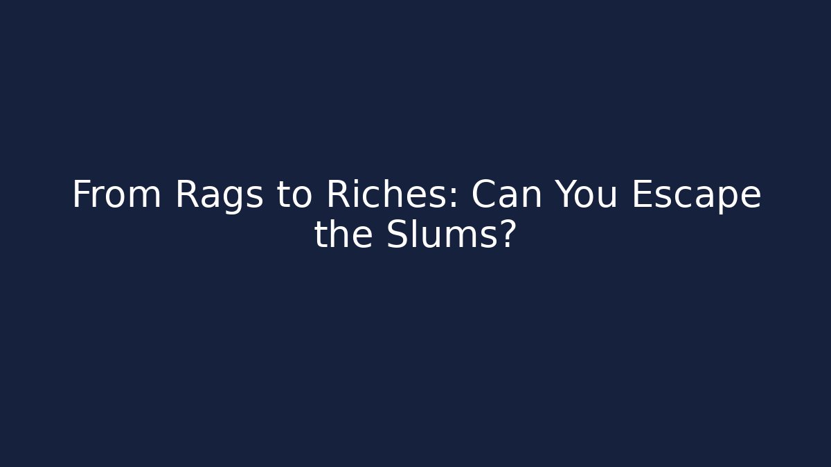 From Rags to Riches: Can You Escape the Slums?