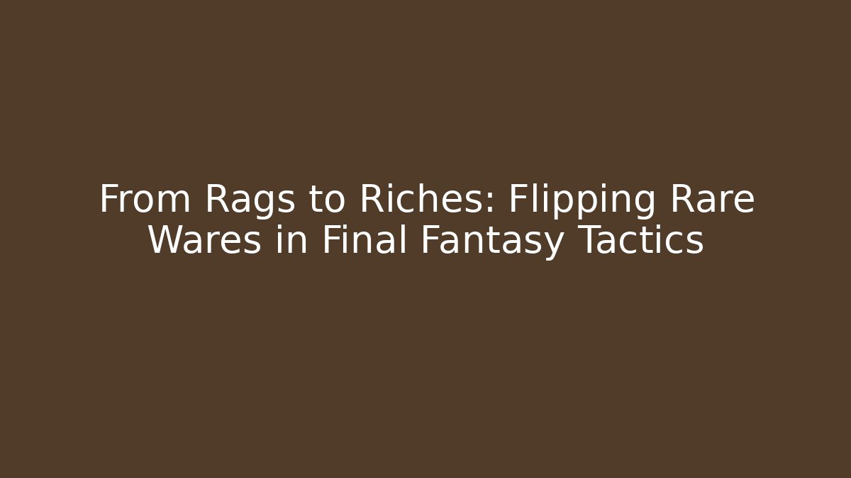 From Rags to Riches: Flipping Rare Wares in Final Fantasy Tactics