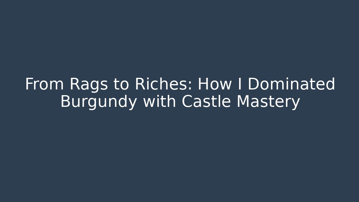 From Rags to Riches: How I Dominated Burgundy with Castle Mastery
