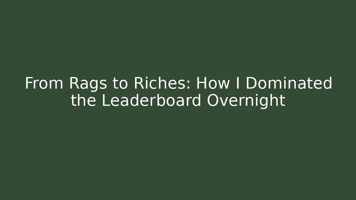 From Rags to Riches: How I Dominated the Leaderboard Overnight