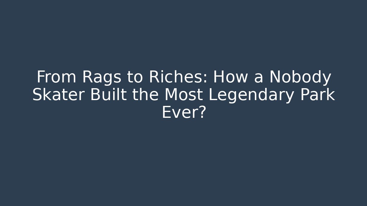 From Rags to Riches: How a Nobody Skater Built the Most Legendary Park Ever?