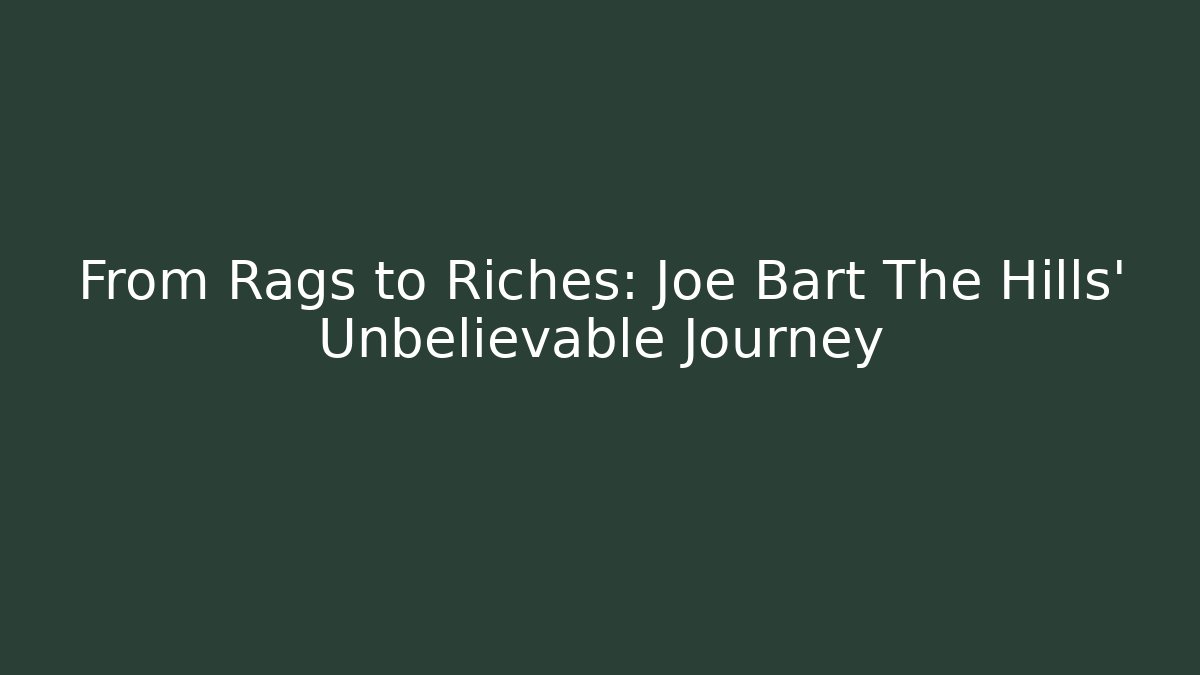 From Rags to Riches: Joe Bart The Hills' Unbelievable Journey