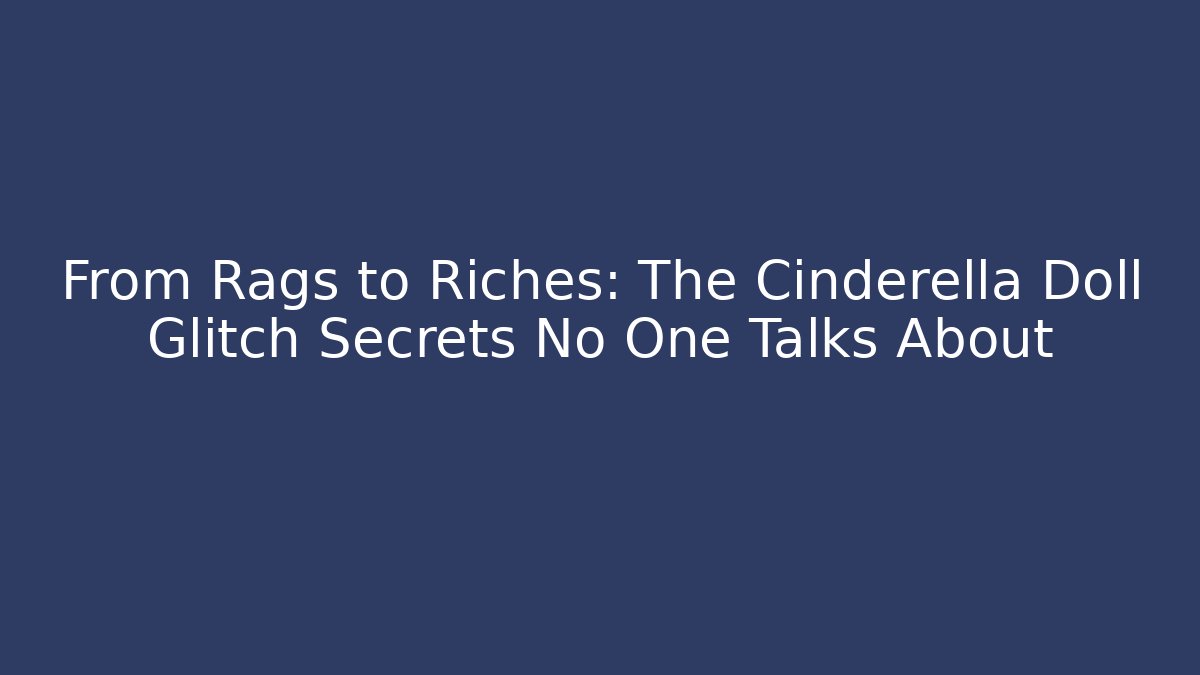 From Rags to Riches: The Cinderella Doll Glitch Secrets No One Talks About