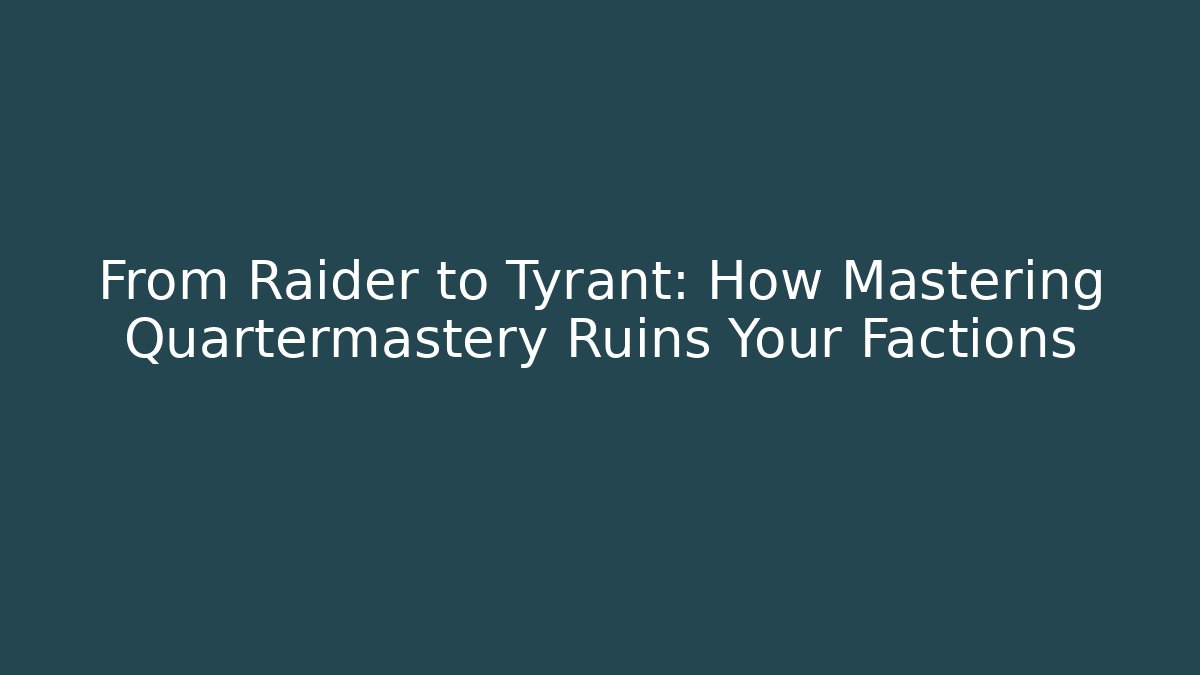 From Raider to Tyrant: How Mastering Quartermastery Ruins Your Factions