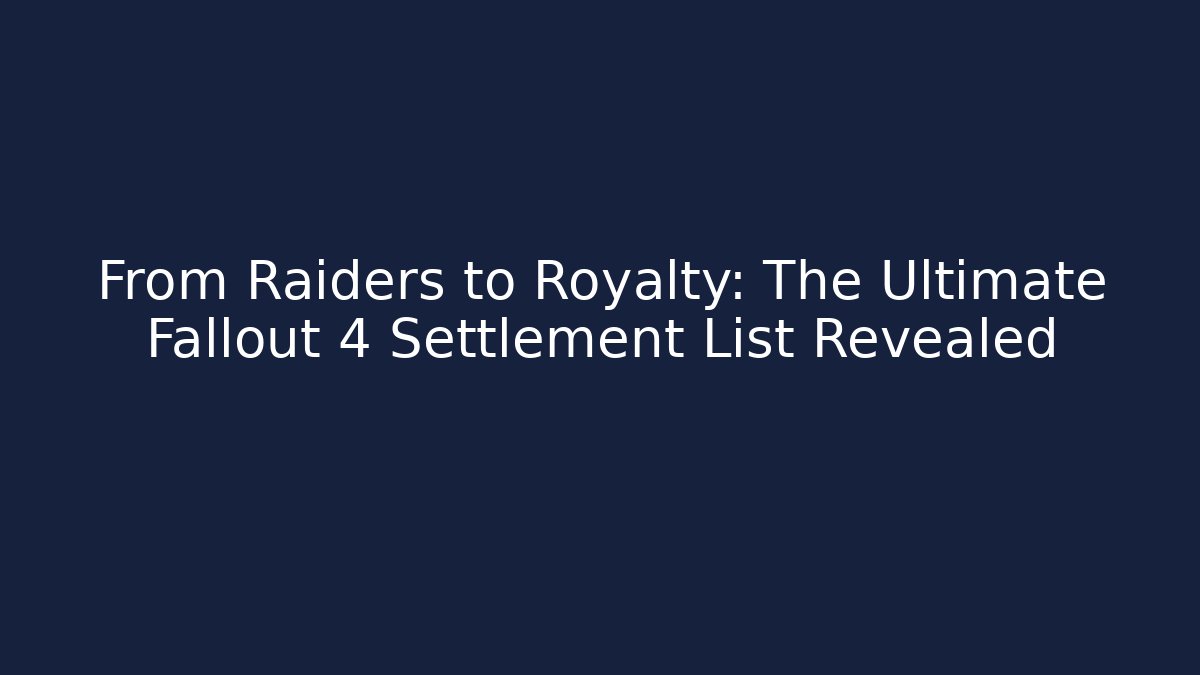From Raiders to Royalty: The Ultimate Fallout 4 Settlement List Revealed