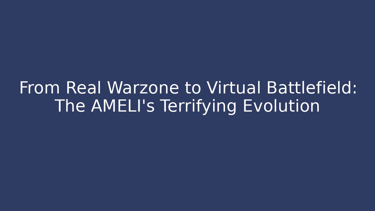 From Real Warzone to Virtual Battlefield: The AMELI's Terrifying Evolution