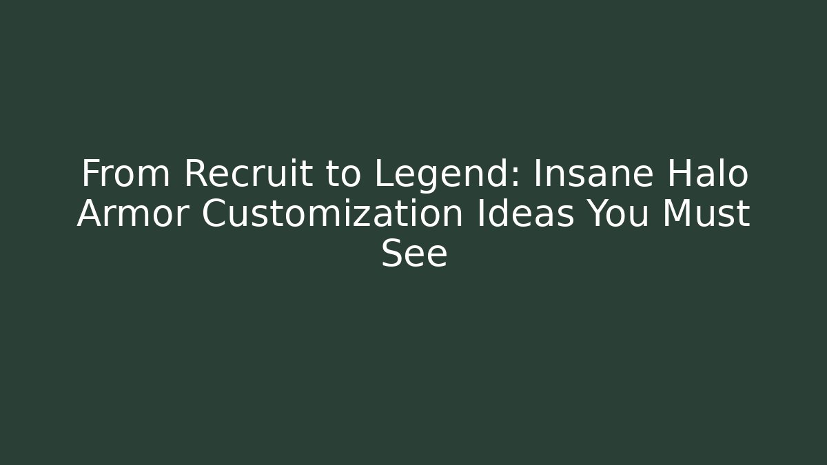 From Recruit to Legend: Insane Halo Armor Customization Ideas You Must See