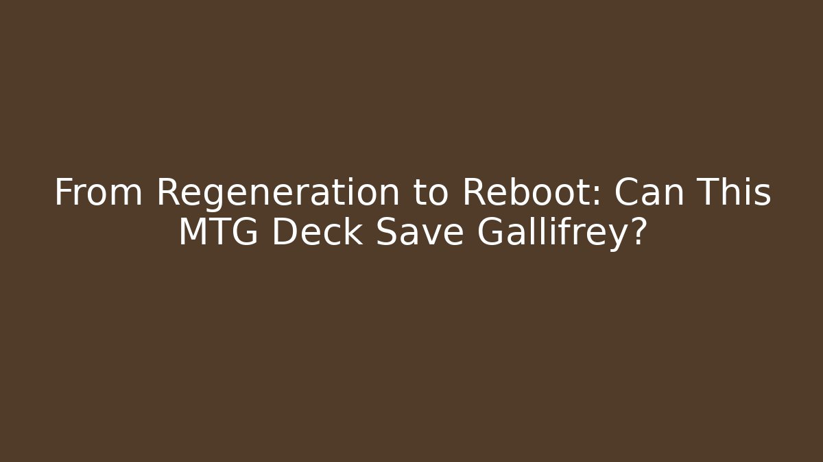 From Regeneration to Reboot: Can This MTG Deck Save Gallifrey?