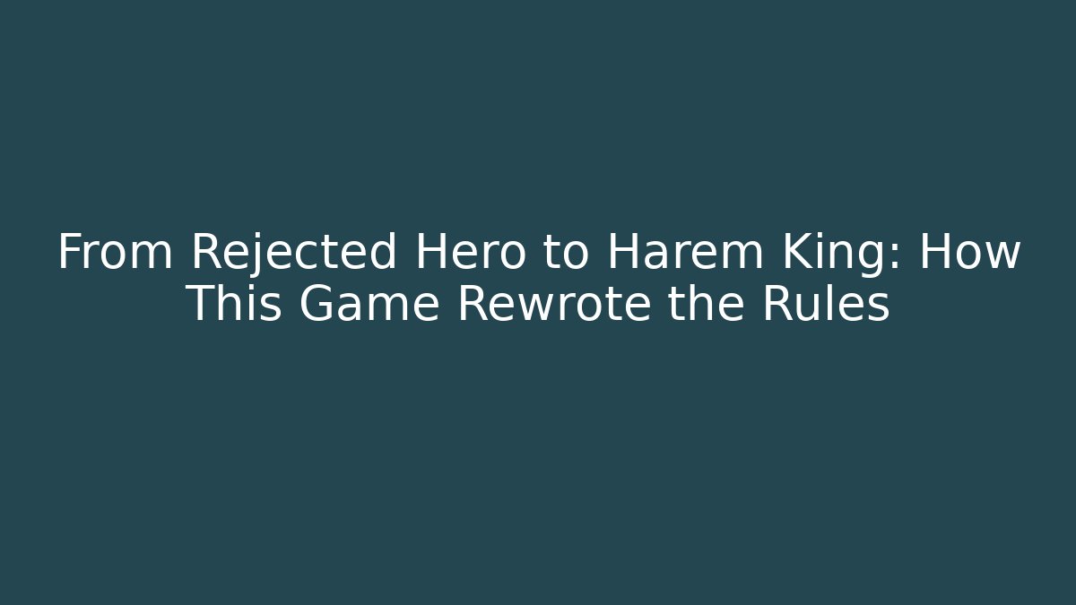 From Rejected Hero to Harem King: How This Game Rewrote the Rules