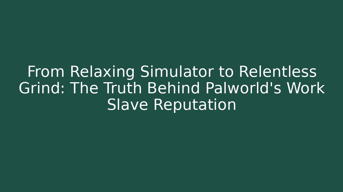 From Relaxing Simulator to Relentless Grind: The Truth Behind Palworld's Work Slave Reputation