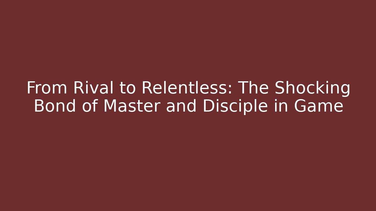 From Rival to Relentless: The Shocking Bond of Master and Disciple in Game