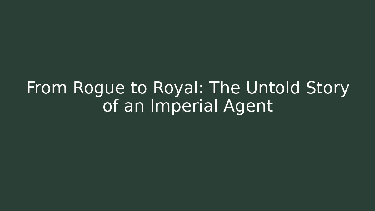 From Rogue to Royal: The Untold Story of an Imperial Agent