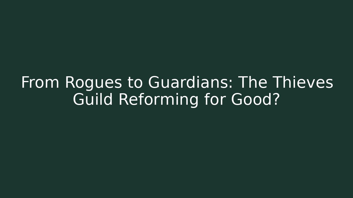 From Rogues to Guardians: The Thieves Guild Reforming for Good?