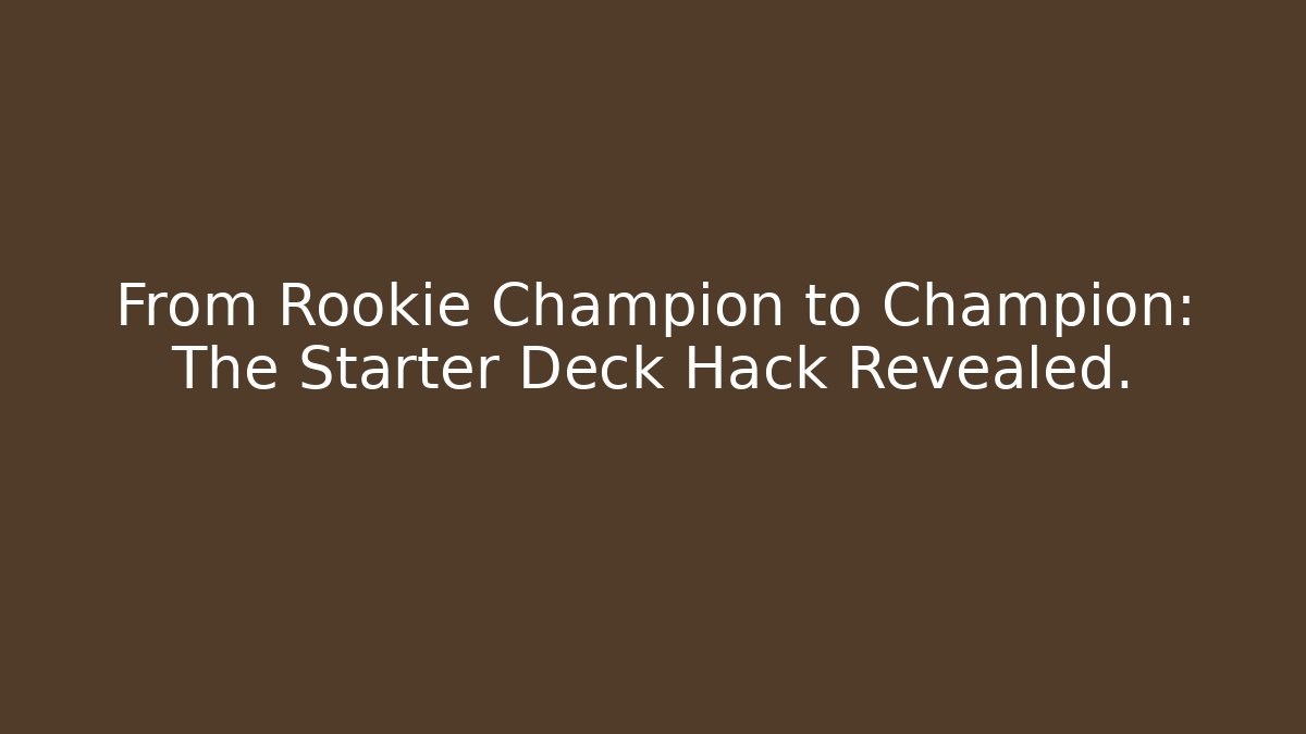 From Rookie Champion to Champion: The Starter Deck Hack Revealed.