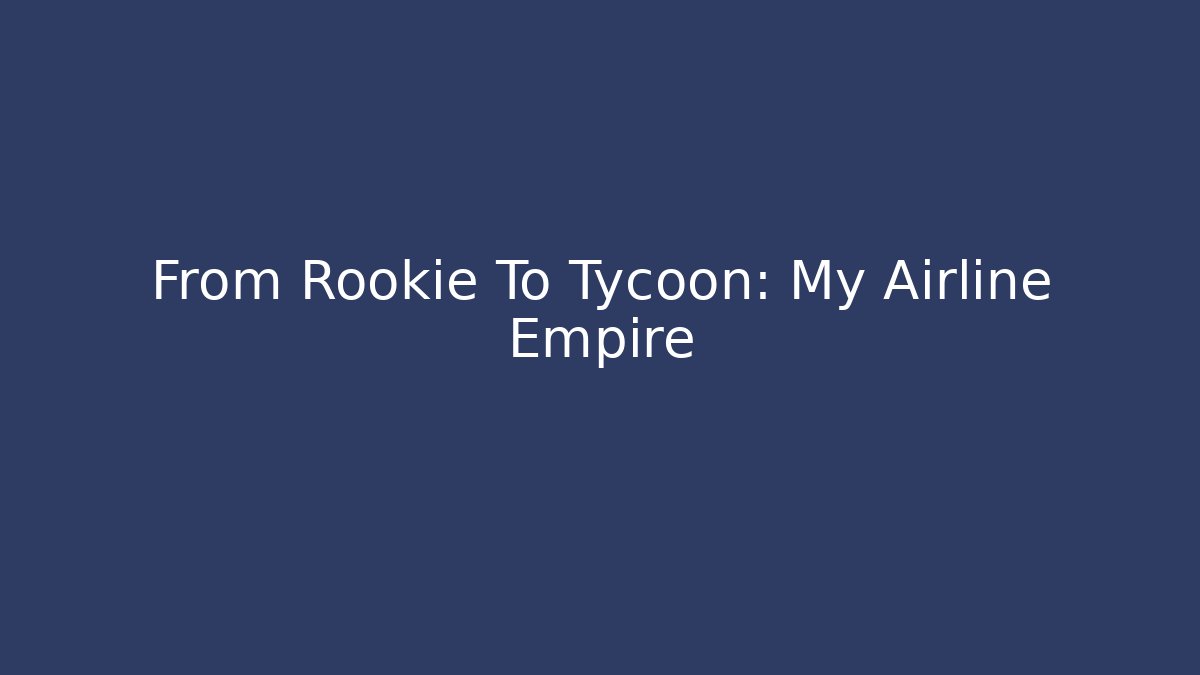 From Rookie To Tycoon: My Airline Empire