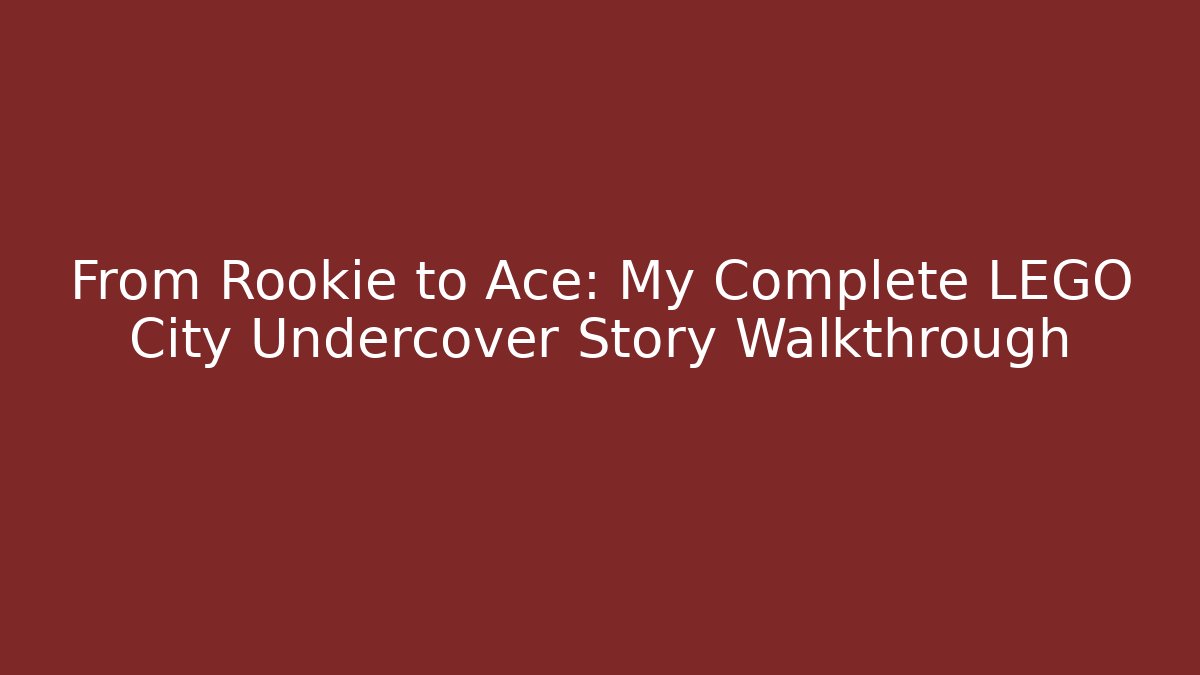 From Rookie to Ace: My Complete LEGO City Undercover Story Walkthrough