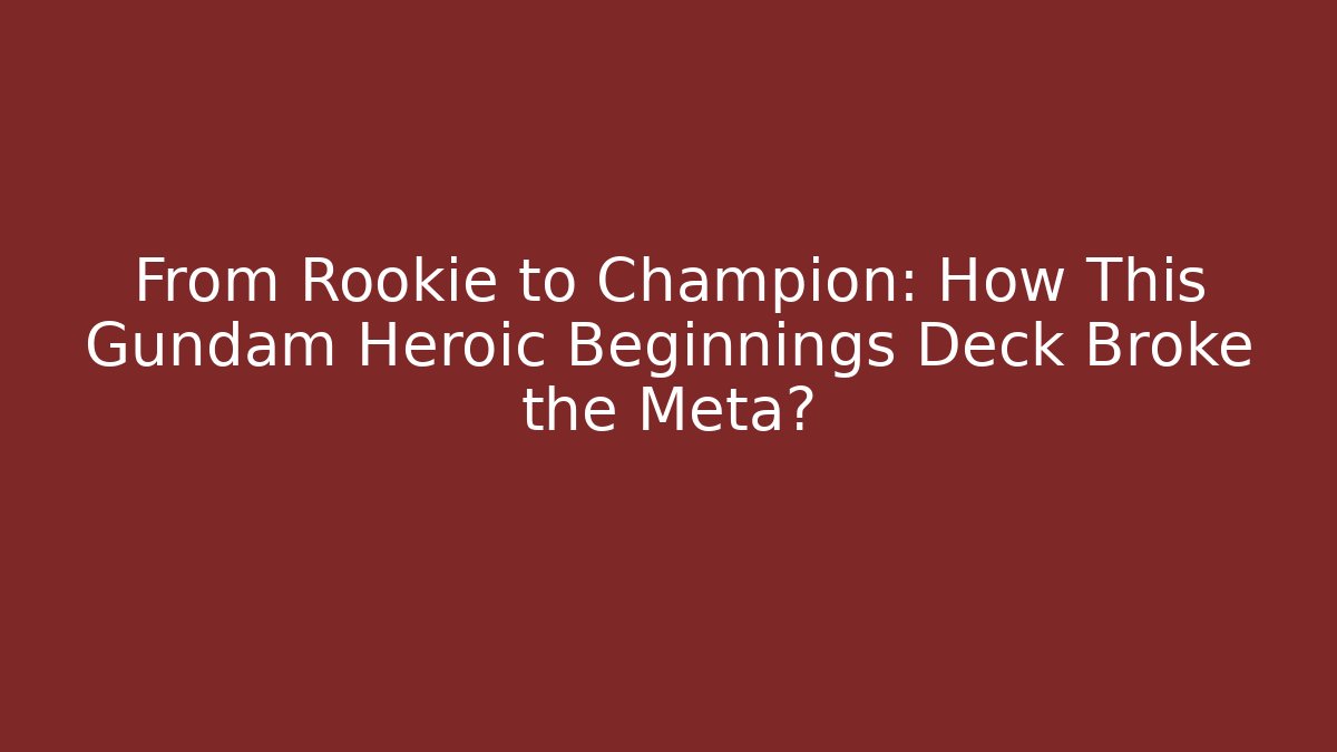 From Rookie to Champion: How This Gundam Heroic Beginnings Deck Broke the Meta?