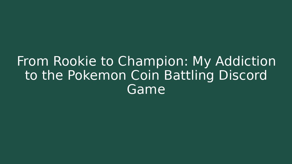 From Rookie to Champion: My Addiction to the Pokémon Coin Battling Discord Game