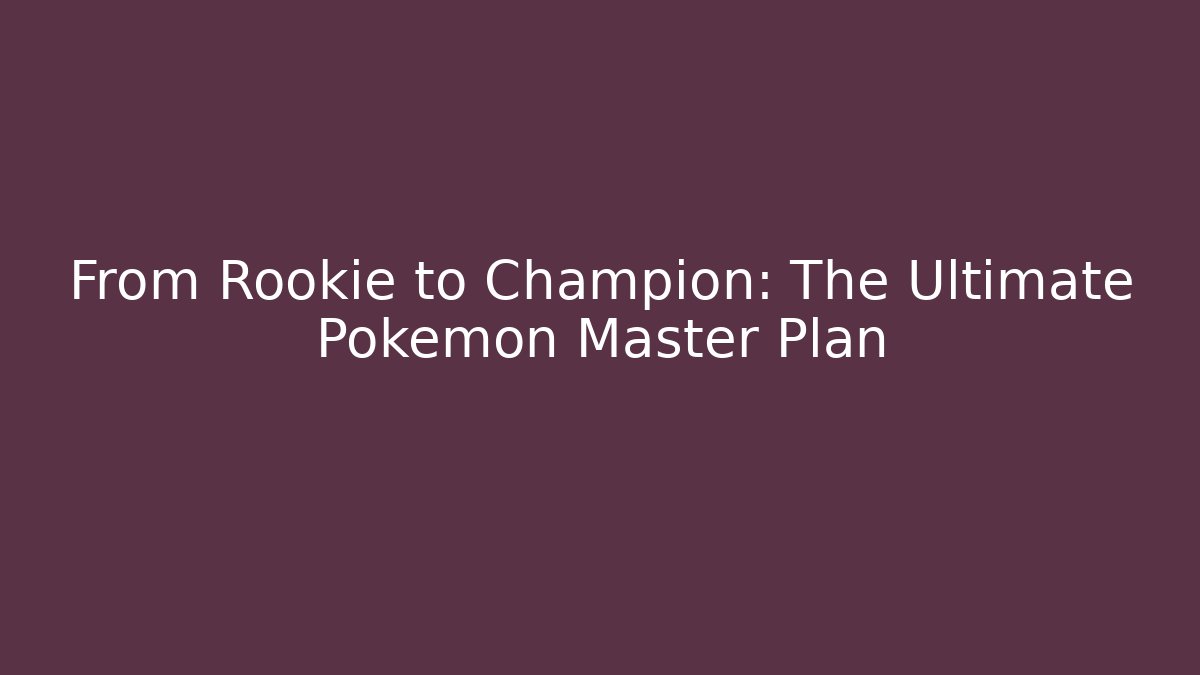 From Rookie to Champion: The Ultimate Pokémon Master Plan