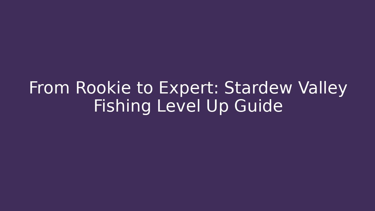 From Rookie to Expert: Stardew Valley Fishing Level Up Guide