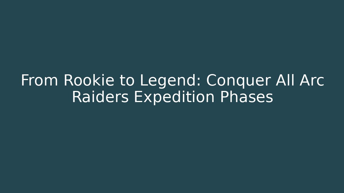 From Rookie to Legend: Conquer All Arc Raiders Expedition Phases