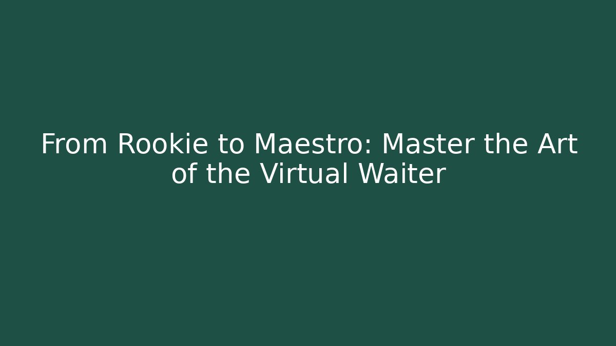 From Rookie to Maestro: Master the Art of the Virtual Waiter