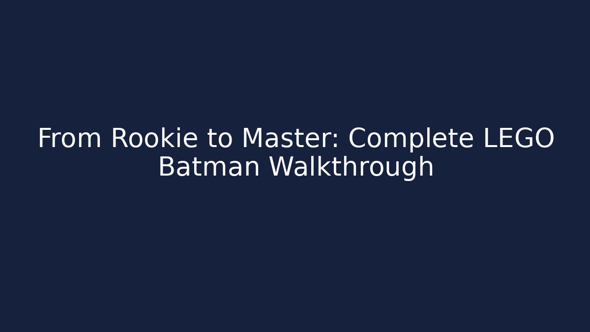 From Rookie to Master: Complete LEGO Batman Walkthrough