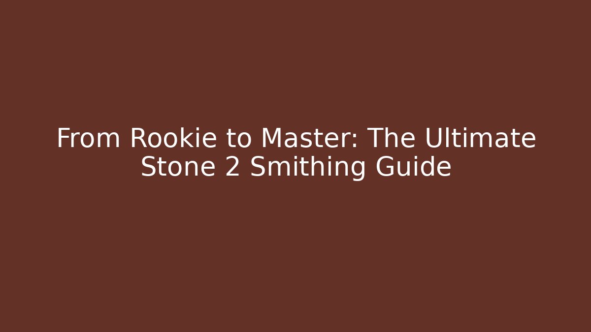 From Rookie to Master: The Ultimate Stone 2 Smithing Guide