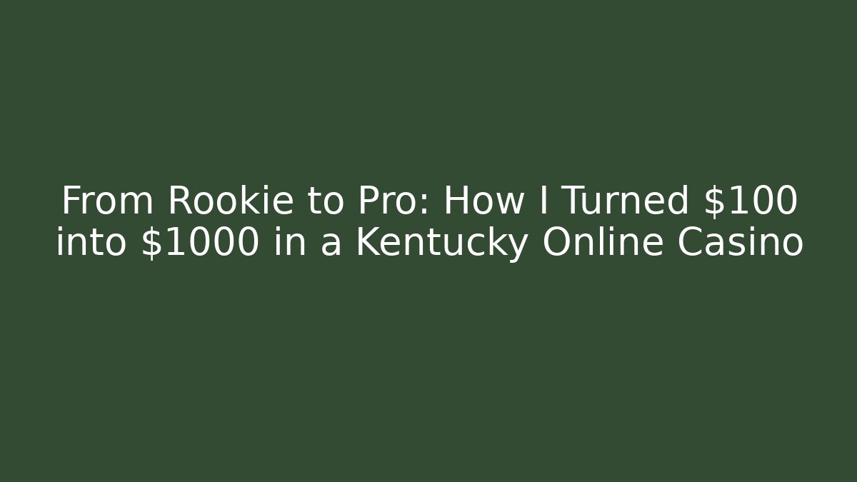 From Rookie to Pro: How I Turned $100 into $1000 in a Kentucky Online Casino