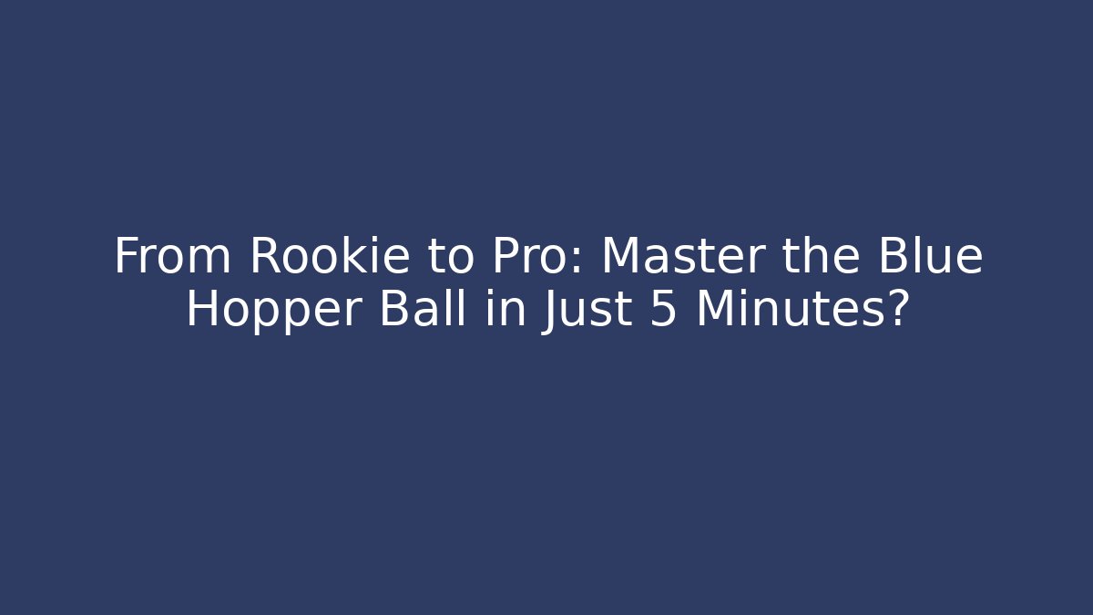 From Rookie to Pro: Master the Blue Hopper Ball in Just 5 Minutes?
