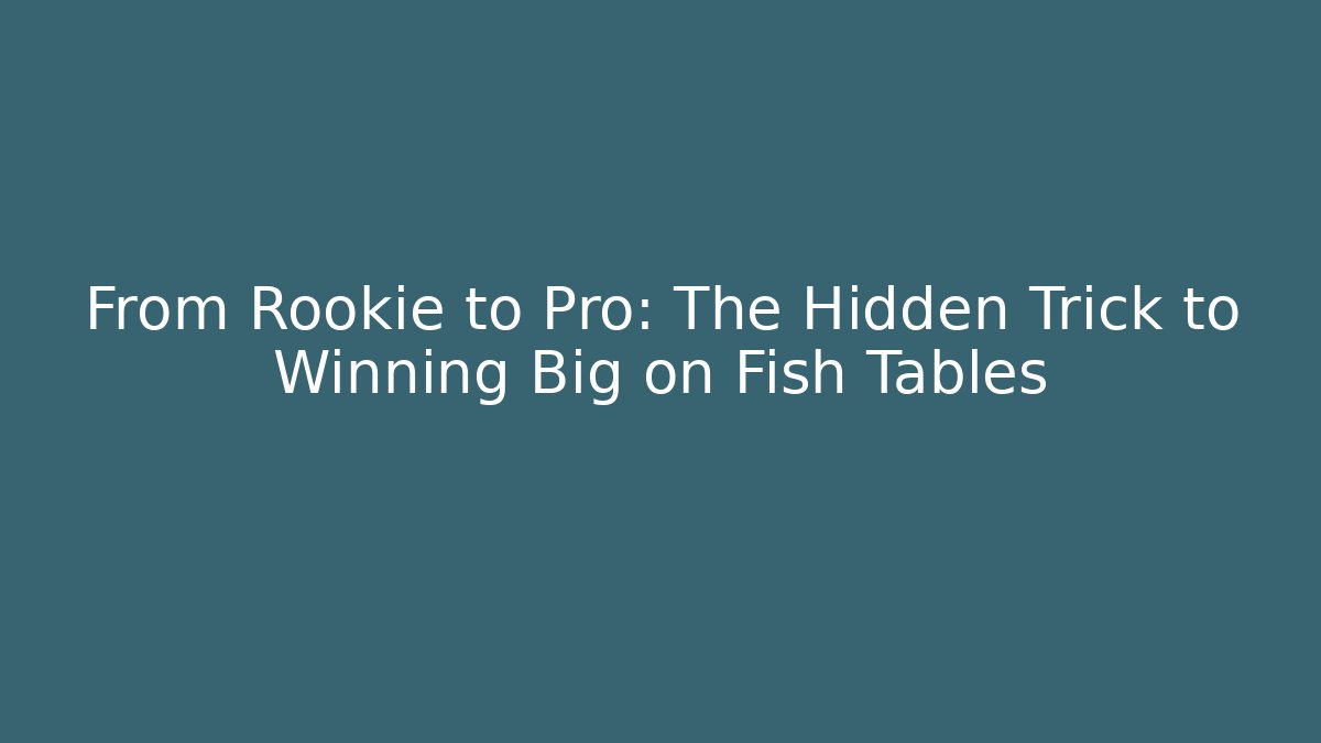 From Rookie to Pro: The Hidden Trick to Winning Big on Fish Tables