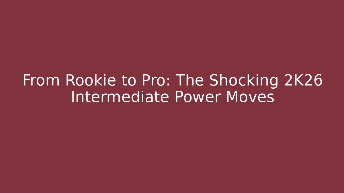 From Rookie to Pro: The Shocking 2K26 Intermediate Power Moves