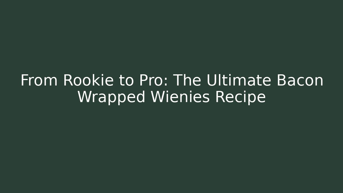 From Rookie to Pro: The Ultimate Bacon Wrapped Wienies Recipe